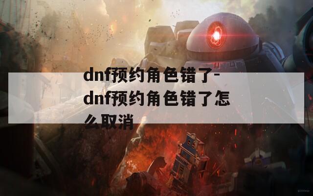 dnf预约角色错了-dnf预约角色错了怎么取消