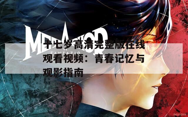 十七岁高清完整版在线观看视频：青春记忆与观影指南