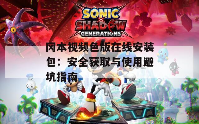 冈本视频色版在线安装包：安全获取与使用避坑指南