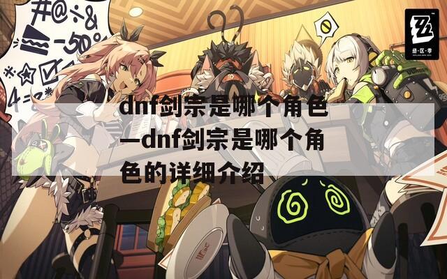 dnf剑宗是哪个角色—dnf剑宗是哪个角色的详细介绍