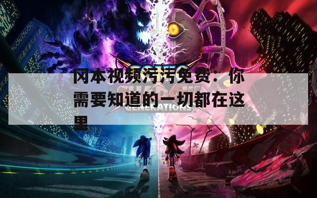 冈本视频污污免费：你需要知道的一切都在这里