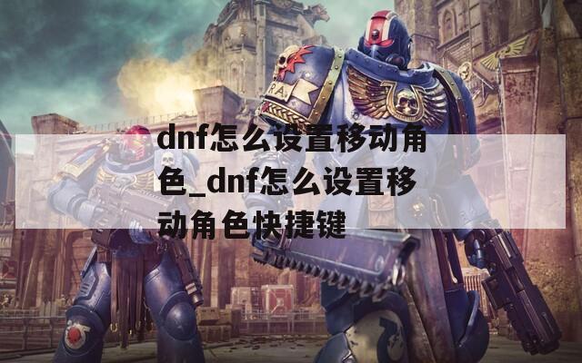 dnf怎么设置移动角色_dnf怎么设置移动角色快捷键