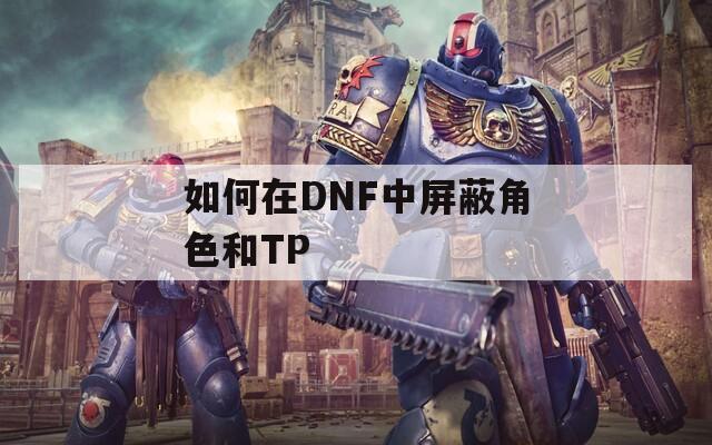 如何在DNF中屏蔽角色和TP
