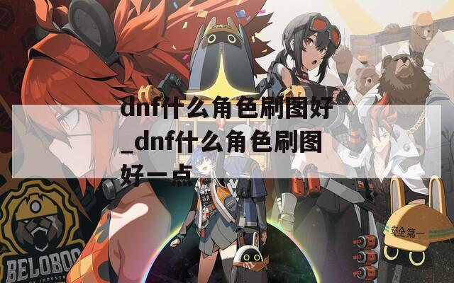 dnf什么角色刷图好_dnf什么角色刷图好一点