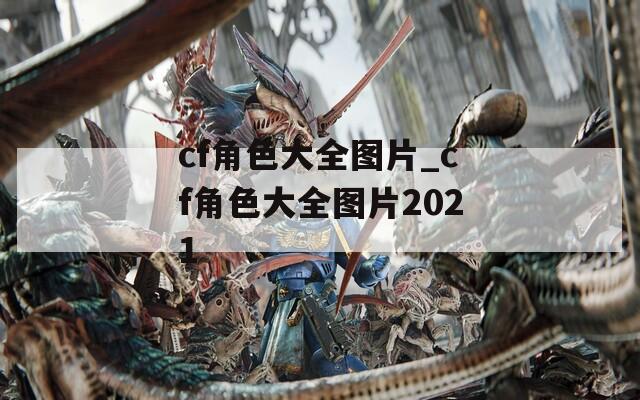 cf角色大全图片_cf角色大全图片2021