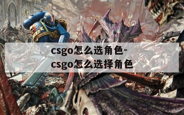 csgo怎么选角色-csgo怎么选择角色