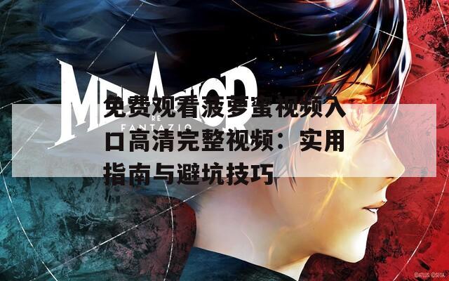 免费观看菠萝蜜视频入口高清完整视频：实用指南与避坑技巧