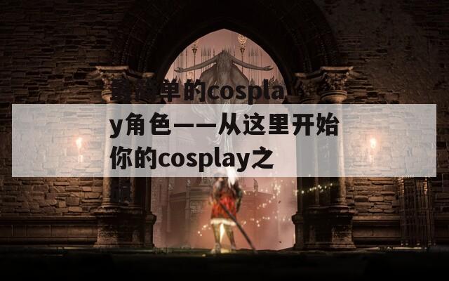 最简单的cosplay角色——从这里开始你的cosplay之旅