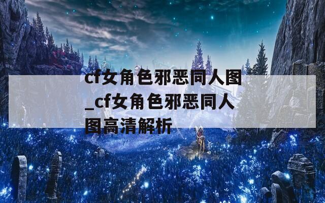 cf女角色邪恶同人图_cf女角色邪恶同人图高清解析