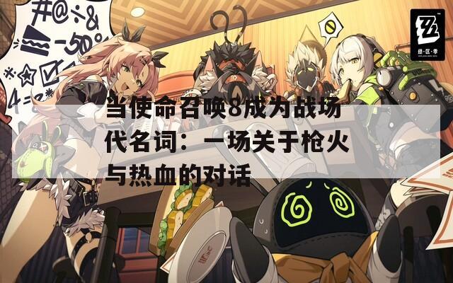 当使命召唤8成为战场代名词：一场关于枪火与热血的对话