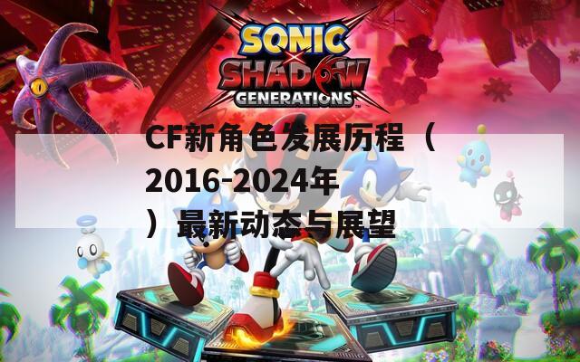 CF新角色发展历程（2016-2024年）最新动态与展望