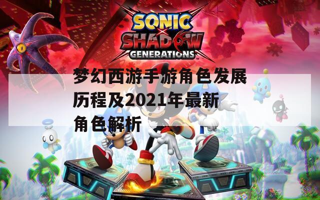 梦幻西游手游角色发展历程及2021年最新角色解析
