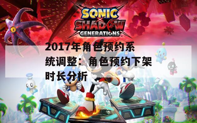 2017年角色预约系统调整：角色预约下架时长分析