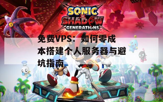 免费VPS：如何零成本搭建个人服务器与避坑指南