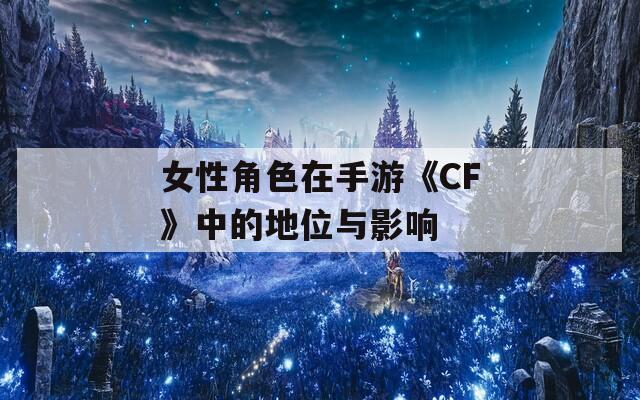 女性角色在手游《CF》中的地位与影响