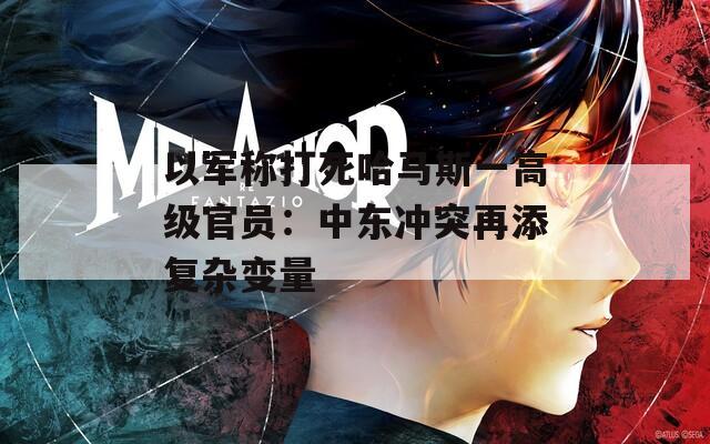 以军称打死哈马斯一高级官员：中东冲突再添复杂变量