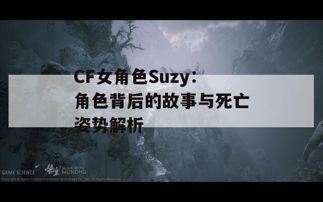 CF女角色Suzy：角色背后的故事与死亡姿势解析