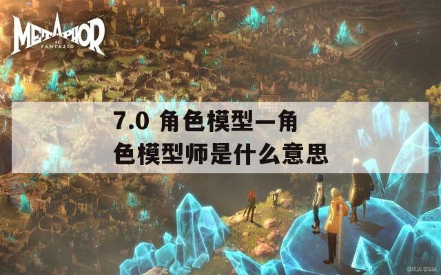 7.0 角色模型—角色模型师是什么意思