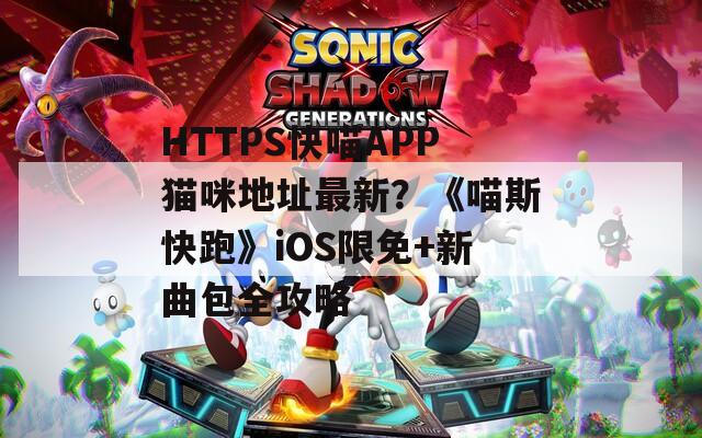 HTTPS快喵APP猫咪地址最新？《喵斯快跑》iOS限免+新曲包全攻略