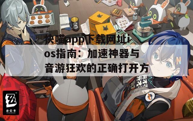 快喵app下载网址ios指南：加速神器与音游狂欢的正确打开方式