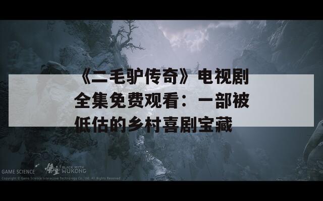 《二毛驴传奇》电视剧全集免费观看：一部被低估的乡村喜剧宝藏