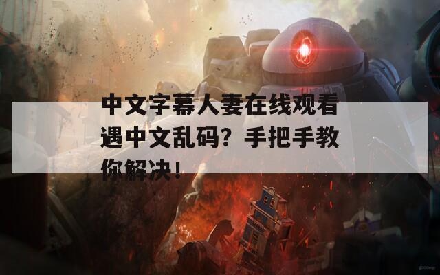 中文字幕人妻在线观看遇中文乱码？手把手教你解决！