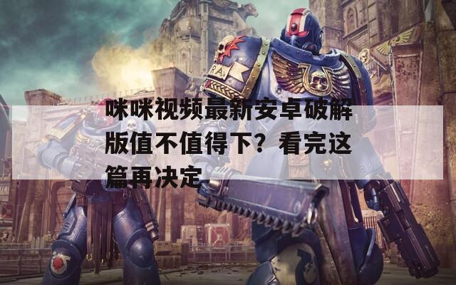 咪咪视频最新安卓破解版值不值得下？看完这篇再决定