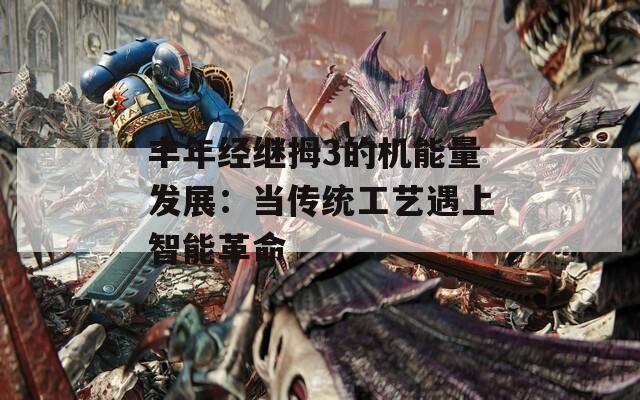丰年经继拇3的机能量发展：当传统工艺遇上智能革命
