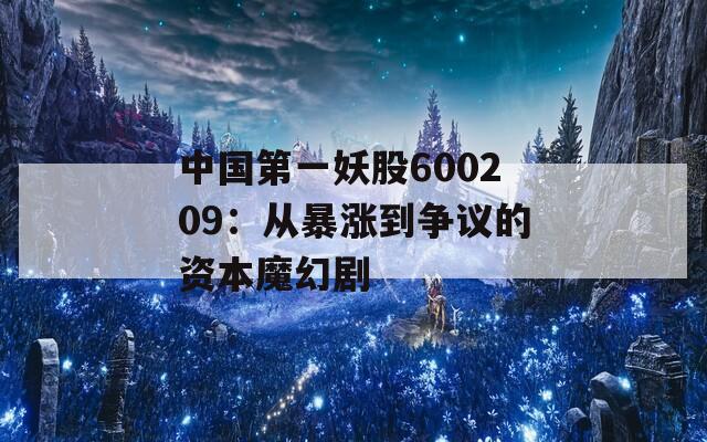 中国第一妖股600209：从暴涨到争议的资本魔幻剧