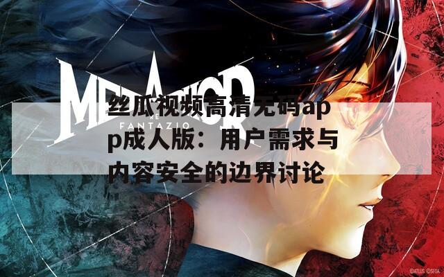 丝瓜视频高清无码app成人版：用户需求与内容安全的边界讨论